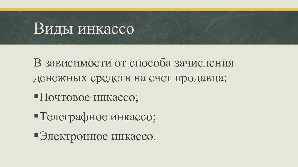 Виды инкассо В зависимости от способа зачисления денежных средств на счет продавца: §Почтовое инкассо;