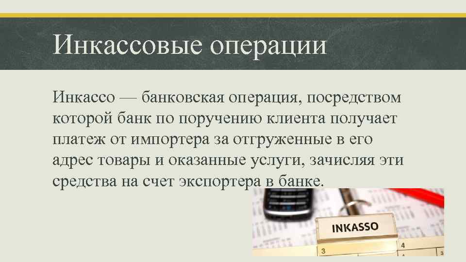 Инкассовые операции Инкассо — банковская операция, посредством которой банк по поручению клиента получает платеж