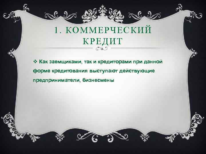 1. КОММЕРЧЕСКИЙ КРЕДИТ v Как заемщиками, так и кредиторами при данной форме кредитования выступают