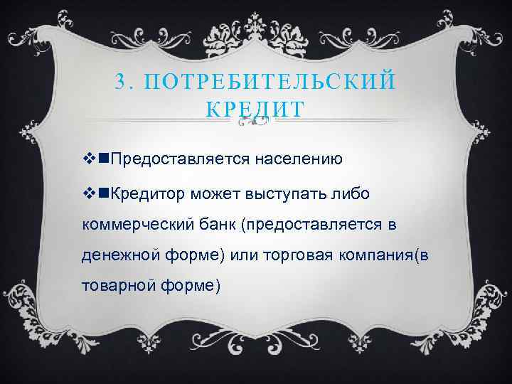 3. ПОТРЕБИТЕЛЬСКИЙ КРЕДИТ vn. Предоставляется населению vn. Кредитор может выступать либо коммерческий банк (предоставляется