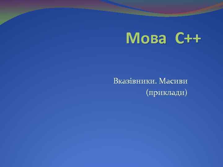 Мова С++ Вказівники. Масиви (приклади) 