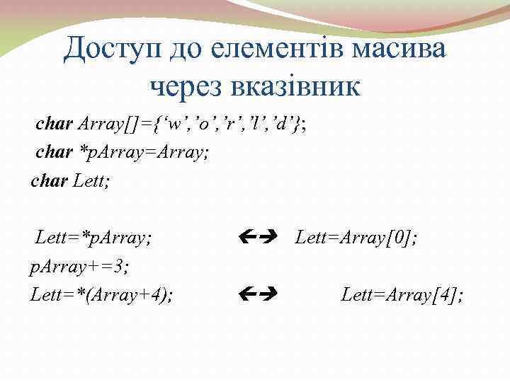 Доступ до елементів масива через вказівник сhar Array[]={‘w’, ’o’, ’r’, ’l’, ’d’}; сhar *p.