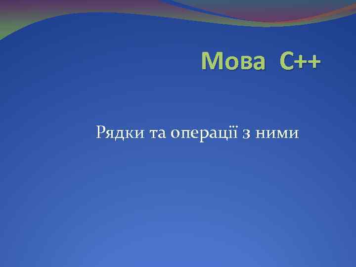 Мова С++ Рядки та операції з ними 