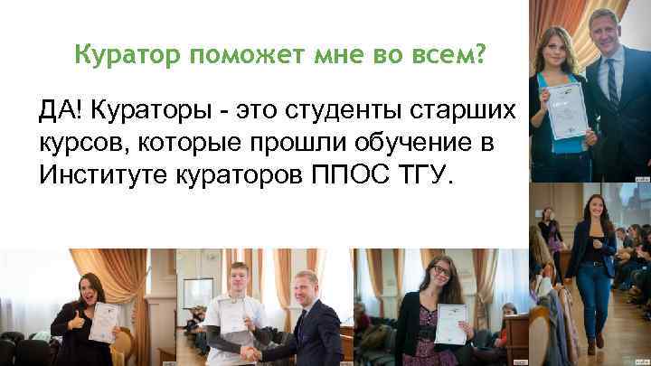 Куратор поможет мне во всем? ДА! Кураторы - это студенты старших курсов, которые прошли
