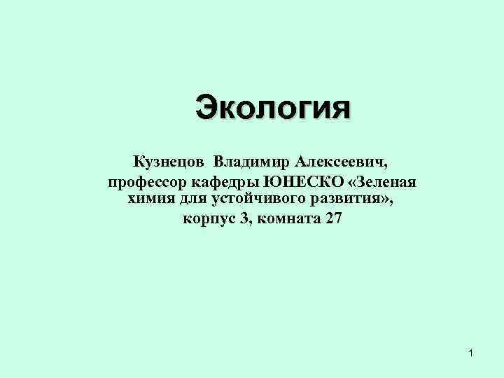 Экология Кузнецов Владимир Алексеевич, профессор кафедры ЮНЕСКО «Зеленая химия для устойчивого развития» , корпус