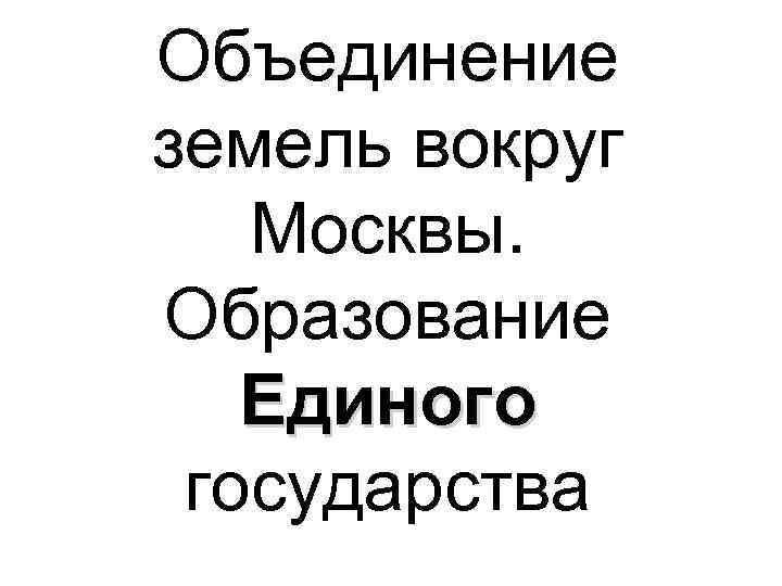 Объединение земель вокруг Москвы. Образование Единого государства 
