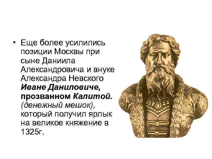  • Еще более усилились позиции Москвы при сыне Даниила Александровича и внуке Александра
