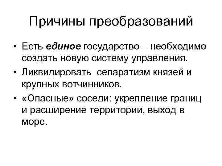 Причины преобразований • Есть единое государство – необходимо создать новую систему управления. • Ликвидировать