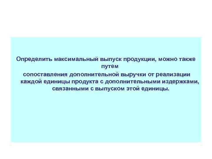 Определить максимальный выпуск продукции, можно также путем сопоставления дополнительной выручки от реализации каждой единицы