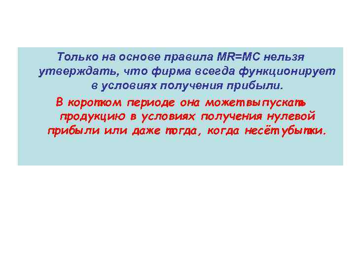 Только на основе правила MR=MC нельзя утверждать, что фирма всегда функционирует в условиях получения