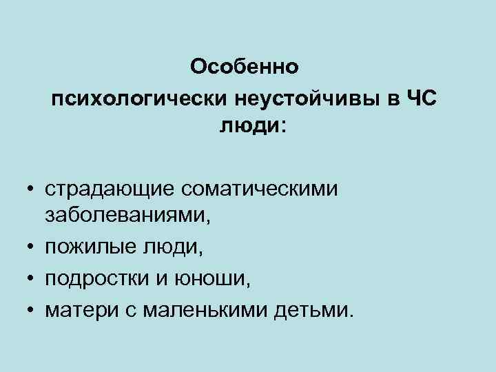 Особенно психологически неустойчивы в ЧС люди: • страдающие соматическими заболеваниями, • пожилые люди, •