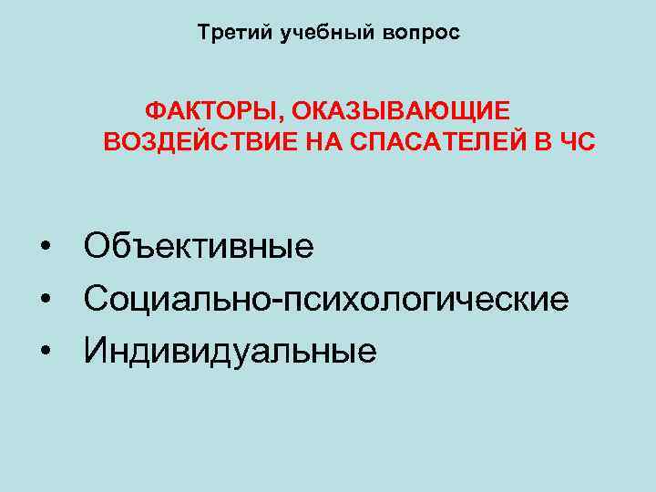 Третий учебный вопрос ФАКТОРЫ, ОКАЗЫВАЮЩИЕ ВОЗДЕЙСТВИЕ НА СПАСАТЕЛЕЙ В ЧС • Объективные • Социально-психологические