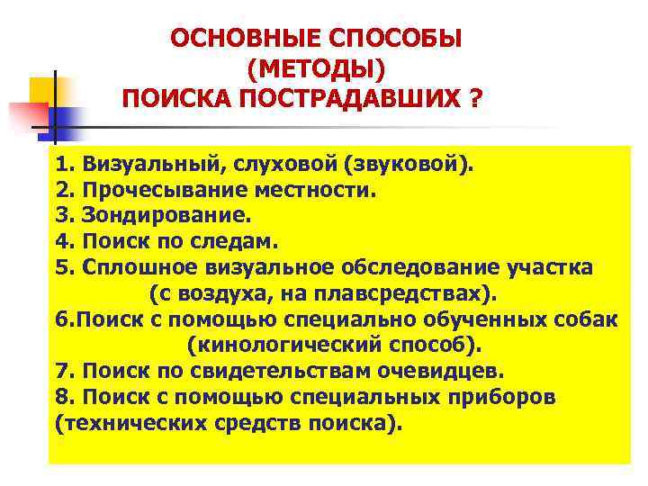 ОСНОВНЫЕ СПОСОБЫ (МЕТОДЫ) ПОИСКА ПОСТРАДАВШИХ ? 1. Визуальный, слуховой (звуковой). 2. Прочесывание местности. 3.