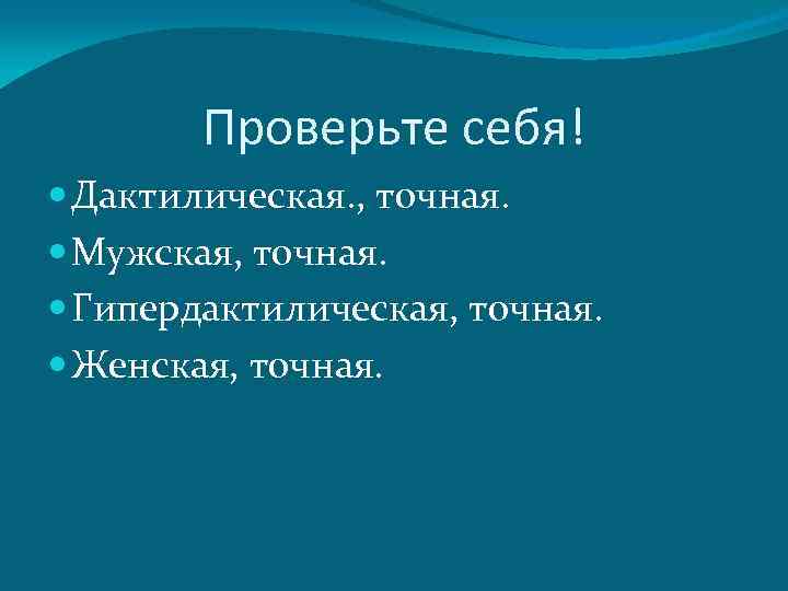 Проверьте себя! Дактилическая. , точная. Мужская, точная. Гипердактилическая, точная. Женская, точная. 
