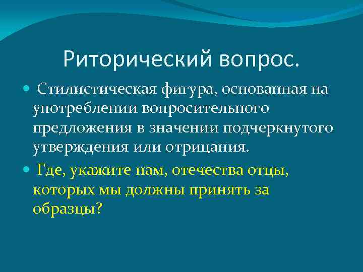 Риторический вопрос. Стилистическая фигура, основанная на употреблении вопросительного предложения в значении подчеркнутого утверждения или