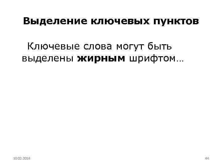 Выделение ключевых пунктов Ключевые слова могут быть выделены жирным шрифтом… 10. 02. 2018 44