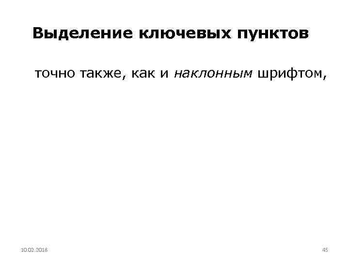 Выделение ключевых пунктов точно также, как и наклонным шрифтом, 10. 02. 2018 45 