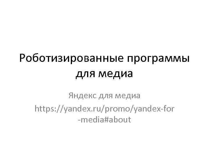 Роботизированные программы для медиа Яндекс для медиа https: //yandex. ru/promo/yandex-for -media#about 
