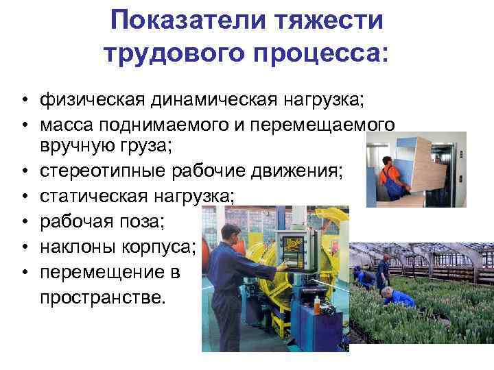 Показатели тяжести трудового процесса: • физическая динамическая нагрузка; • масса поднимаемого и перемещаемого вручную