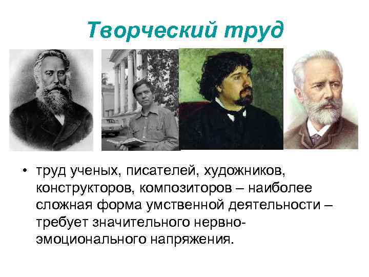 Творческий труд • труд ученых, писателей, художников, конструкторов, композиторов – наиболее сложная форма умственной
