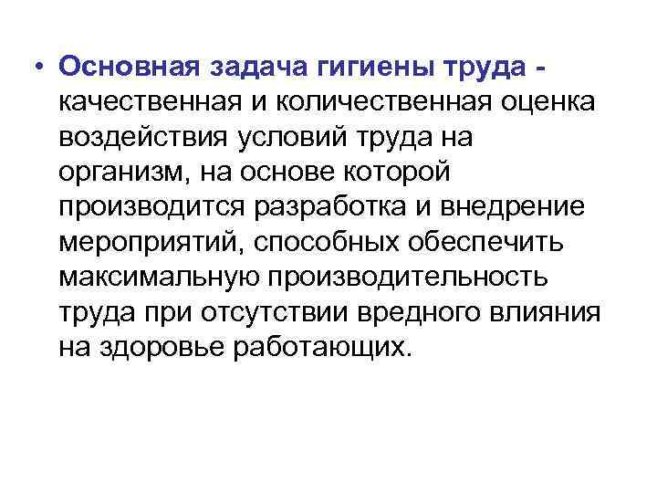  • Основная задача гигиены труда - качественная и количественная оценка воздействия условий труда