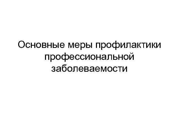 Основные меры профилактики профессиональной заболеваемости 