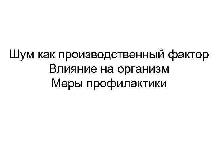 Шум как производственный фактор Влияние на организм Меры профилактики 