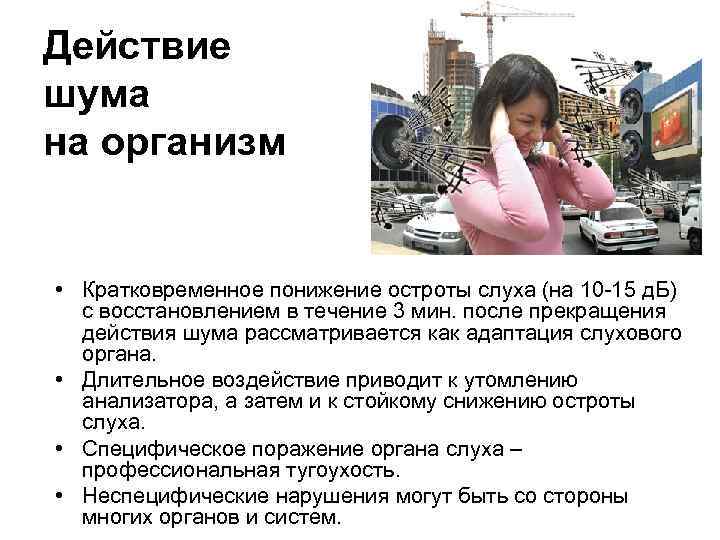 Действие шума на организм • Кратковременное понижение остроты слуха (на 10 -15 д. Б)