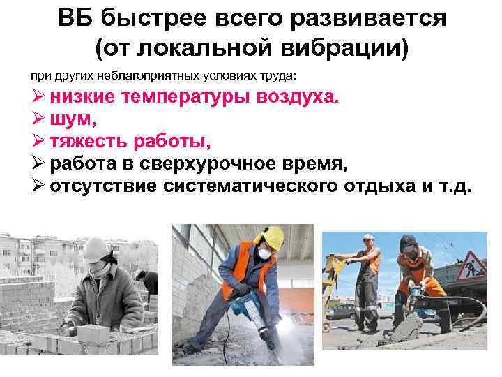 ВБ быстрее всего развивается (от локальной вибрации) при других неблагоприятных условиях труда: Ø низкие