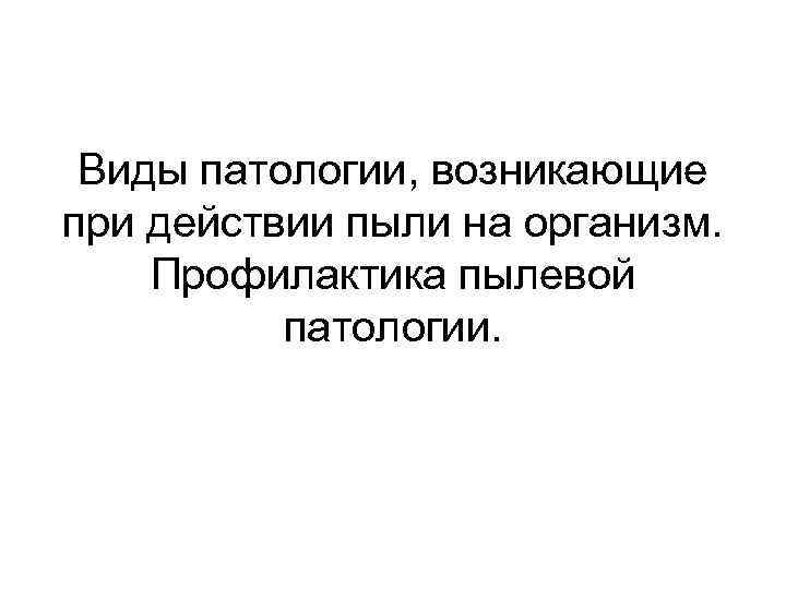 Виды патологии, возникающие при действии пыли на организм. Профилактика пылевой патологии. 