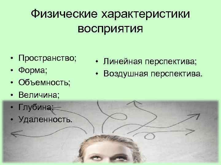 Физические характеристики восприятия • • • Пространство; Форма; Объемность; Величина; Глубина; Удаленность. • Линейная