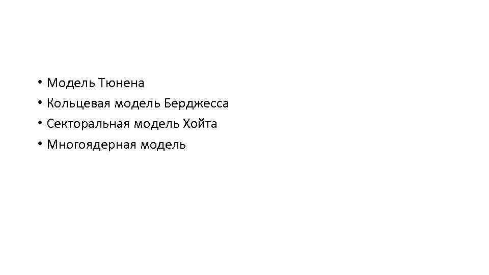  • Модель Тюнена • Кольцевая модель Берджесса • Секторальная модель Хойта • Многоядерная