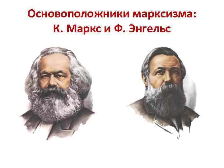 Основоположники марксизма: К. Маркс и Ф. Энгельс 