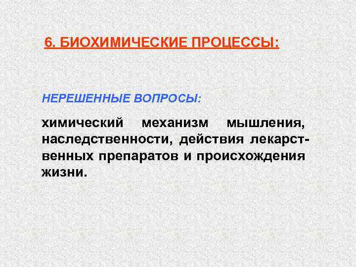 6. БИОХИМИЧЕСКИЕ ПРОЦЕССЫ: НЕРЕШЕННЫЕ ВОПРОСЫ: химический механизм мышления, наследственности, действия лекарственных препаратов и происхождения