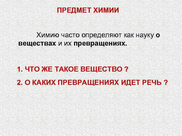 ПРЕДМЕТ ХИМИИ Химию часто определяют как науку о веществах и их превращениях. 1. ЧТО