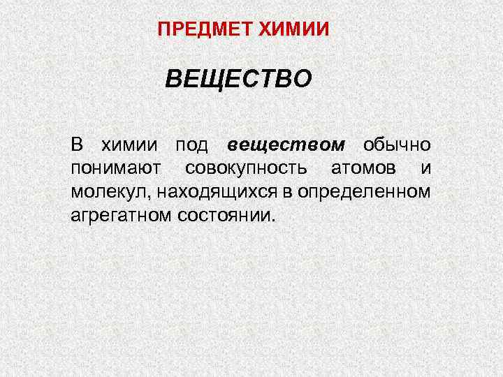ПРЕДМЕТ ХИМИИ ВЕЩЕСТВО В химии под веществом обычно понимают совокупность атомов и молекул, находящихся