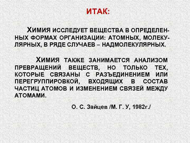 ИТАК: ХИМИЯ ИССЛЕДУЕТ ВЕЩЕСТВА В ОПРЕДЕЛЕННЫХ ФОРМАХ ОРГАНИЗАЦИИ: АТОМНЫХ, МОЛЕКУЛЯРНЫХ, В РЯДЕ СЛУЧАЕВ –