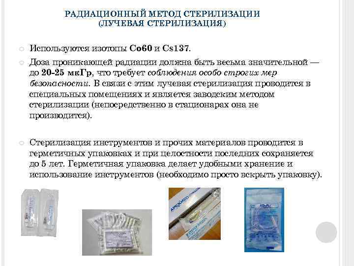 РАДИАЦИОННЫЙ МЕТОД СТЕРИЛИЗАЦИИ (ЛУЧЕВАЯ СТЕРИЛИЗАЦИЯ) Используются изотопы Со 60 и Cs 137. Доза проникающей