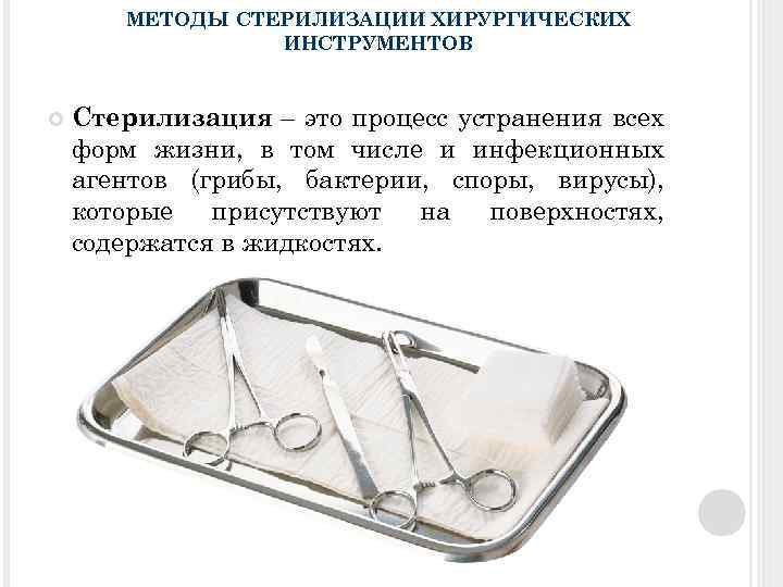 МЕТОДЫ СТЕРИЛИЗАЦИИ ХИРУРГИЧЕСКИХ ИНСТРУМЕНТОВ Стерилизация – это процесс устранения всех форм жизни, в том