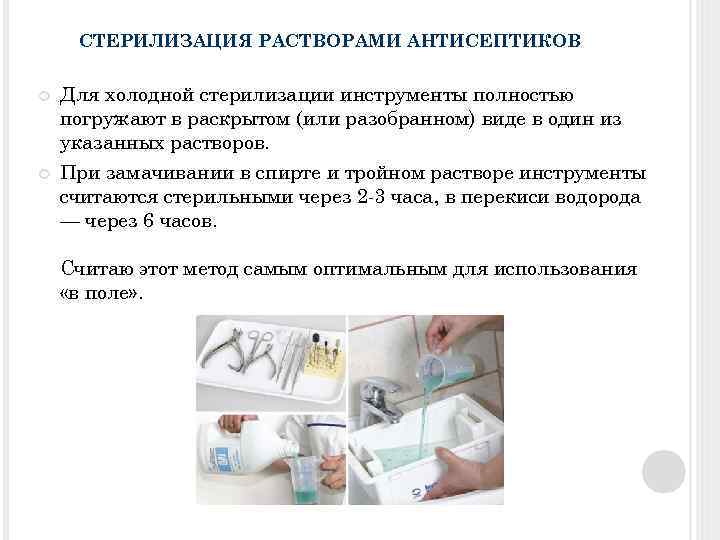 СТЕРИЛИЗАЦИЯ РАСТВОРАМИ АНТИСЕПТИКОВ Для холодной стерилизации инструменты полностью погружают в раскрытом (или разобранном) виде
