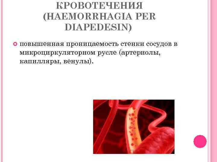 КРОВОТЕЧЕНИЯ (HAEMORRHAGIA PER DIAPEDESIN) повышенная проницаемость стенки сосудов в микроциркуляторном русле (артериолы, капилляры, венулы).