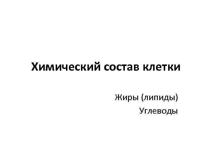 Химический состав клетки Жиры (липиды) Углеводы 