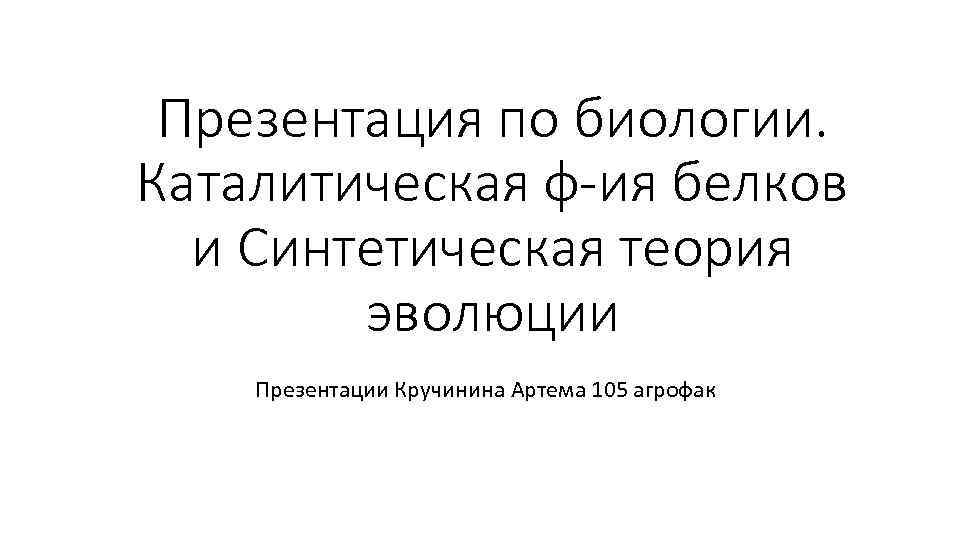 Презентация по биологии. Каталитическая ф-ия белков и Синтетическая теория эволюции Презентации Кручинина Артема 105