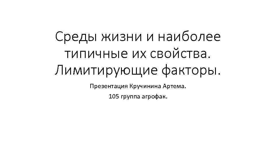Среды жизни и наиболее типичные их свойства. Лимитирующие факторы. Презентация Кручинина Артема. 105 группа