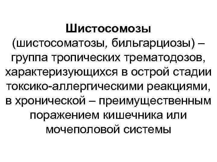 Шистосомозы (шистосоматозы, бильгарциозы) – группа тропических трематодозов, характеризующихся в острой стадии токсико-аллергическими реакциями, в