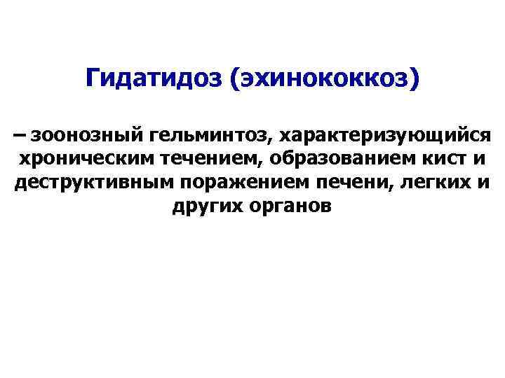 Гидатидоз (эхинококкоз) – зоонозный гельминтоз, характеризующийся хроническим течением, образованием кист и деструктивным поражением печени,