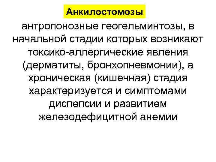 Анкилостомозы антропонозные геогельминтозы, в начальной стадии которых возникают токсико-аллергические явления (дерматиты, бронхопневмонии), а хроническая