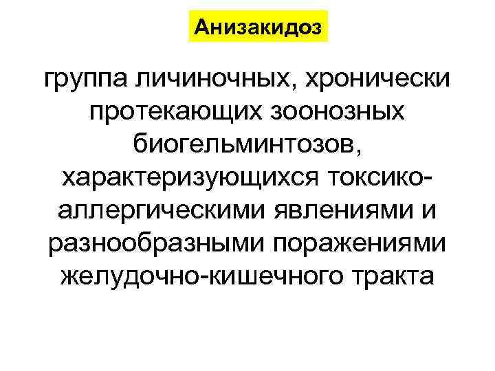 Анизакидоз группа личиночных, хронически протекающих зоонозных биогельминтозов, характеризующихся токсикоаллергическими явлениями и разнообразными поражениями желудочно-кишечного