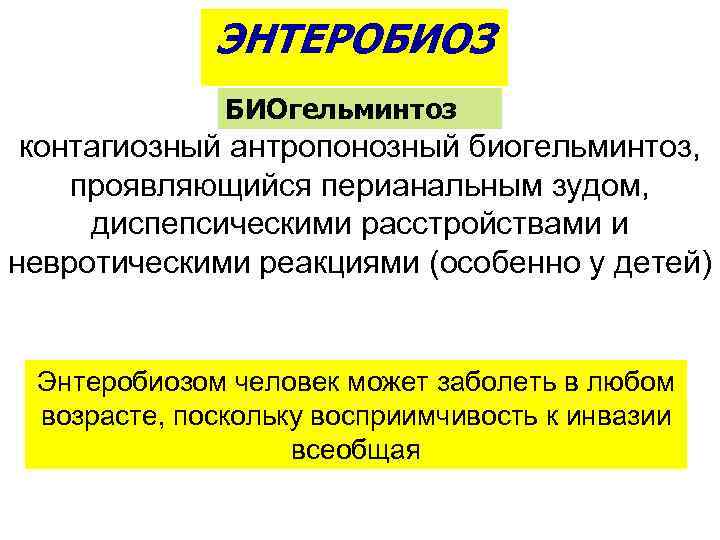 ЭНТЕРОБИОЗ БИОгельминтоз контагиозный антропонозный биогельминтоз, проявляющийся перианальным зудом, диспепсическими расстройствами и невротическими реакциями (особенно