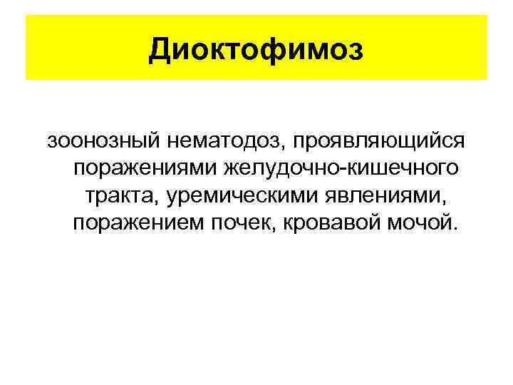 Диоктофимоз зоонозный нематодоз, проявляющийся поражениями желудочно-кишечного тракта, уремическими явлениями, поражением почек, кровавой мочой. 